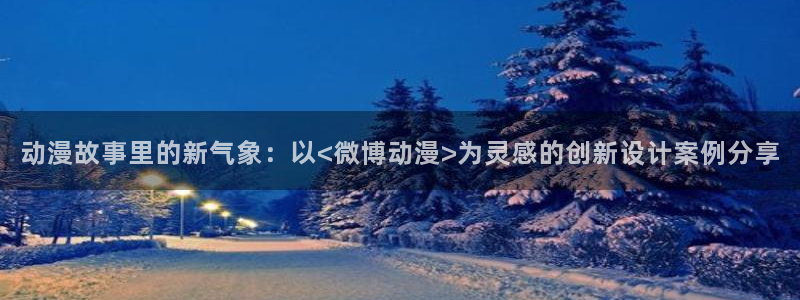 樱花动漫网官网i：动漫故事里的新气象：以<微博动漫>为灵感的创新设计案例分享