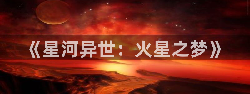 樱花动漫火影：《星河异世：火星之梦》