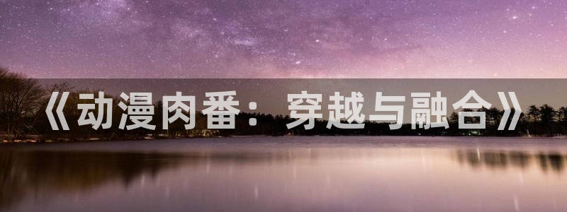 圣华女子院樱花动漫：《动漫肉番：穿越与融合》