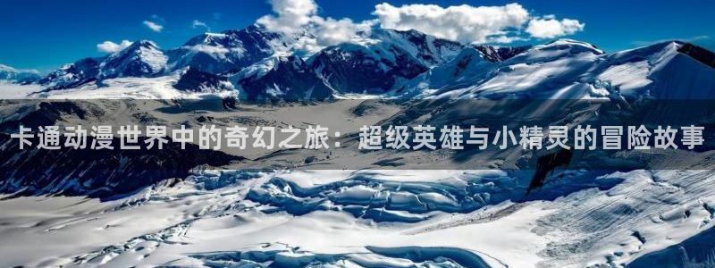 樱花动漫完整免费观看中文版：卡通动漫世界中的奇幻之旅：超级英雄与小精灵的冒险故事