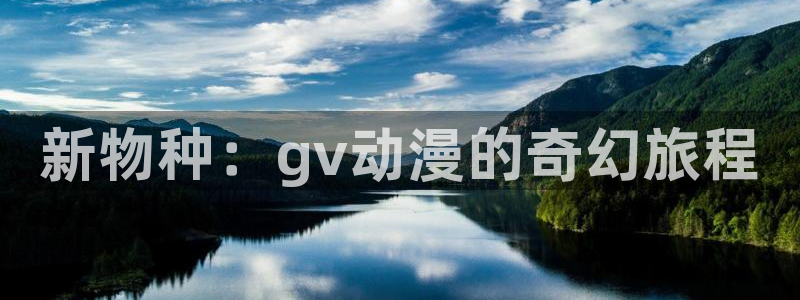 公主恋人动漫樱花动漫免费观看：新物种：gv动漫的奇幻旅程