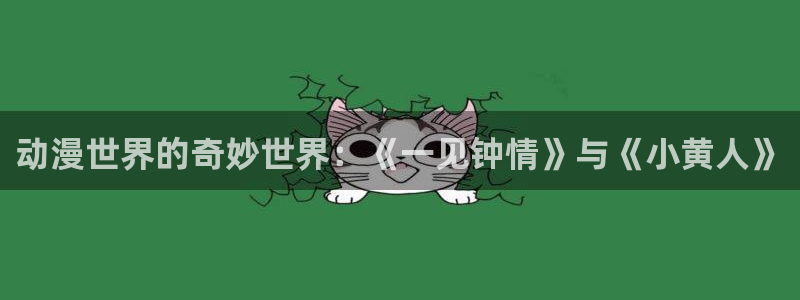 樱花动漫在线观看动：动漫世界的奇妙世界：《一见钟情》与《小黄人》