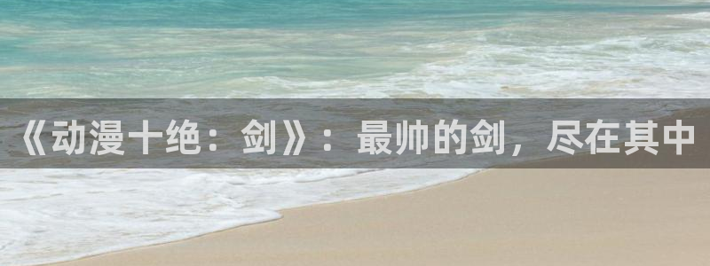 精灵宝可梦樱花动漫网：《动漫十绝：剑》：最帅的剑，尽在其中