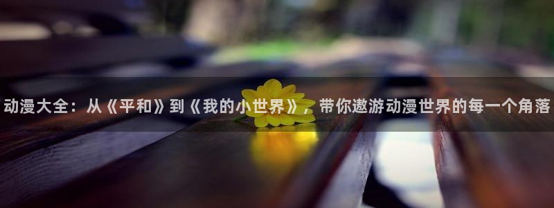 魔道祖师樱花动漫网：动漫大全：从《平和》到《我的小世界》，带你遨游动漫世界的每一个角落