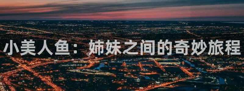 樱花动漫免费观看视频：小美人鱼：姉妹之间的奇妙旅程