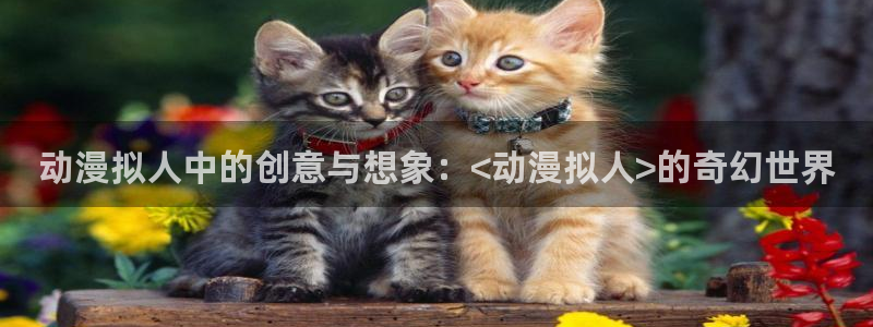 樱花动漫仙逆：动漫拟人中的创意与想象：<动漫拟人>的奇幻世界