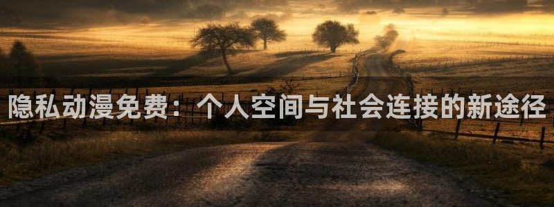 欧布奥特曼樱花动漫：隐私动漫免费：个人空间与社会连接的新途径