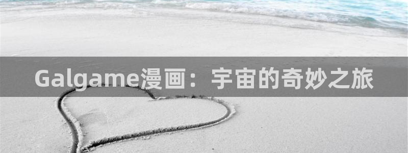 樱花动漫在线观看动漫免费高清完整版：Galgame漫画：宇宙的奇妙之旅