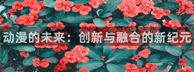 刃牙第一季樱花动漫在线观看：动漫的未来：创新与融合的新纪元