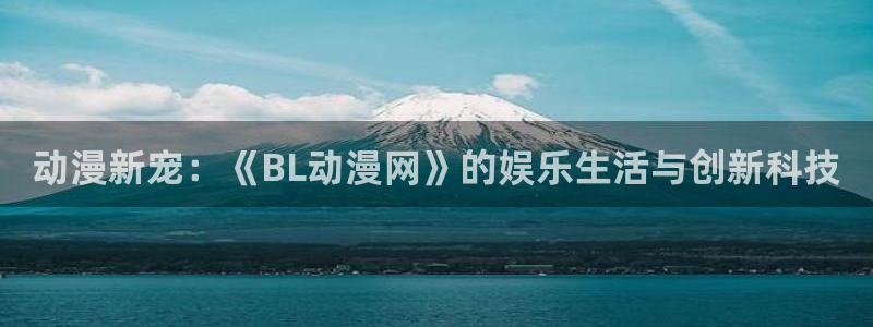樱花动漫在线进入：动漫新宠：《BL动漫网》的娱乐生活与创新科技