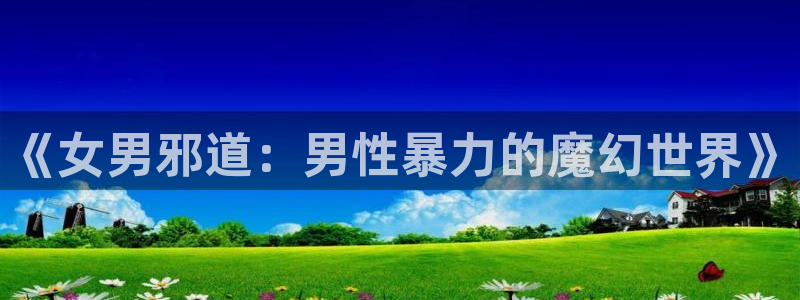 jojo第二季在线观看樱花动漫：《女男邪道：男性暴力的魔幻世界》