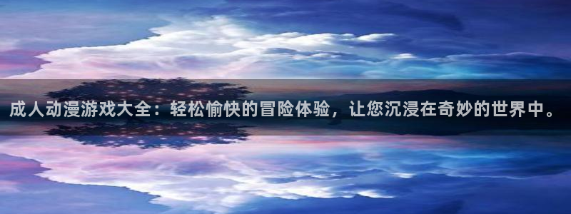 里番动漫樱花动漫：成人动漫游戏大全：轻松愉快的冒险体验，让您沉浸在奇妙的世界中。