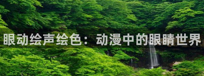 超人免费观看樱花动漫：眼动绘声绘色：动漫中的眼睛世界