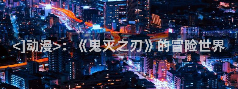 巨人族的新娘动漫樱花动漫免费：<]动漫>：《鬼灭之刃》的冒险世界