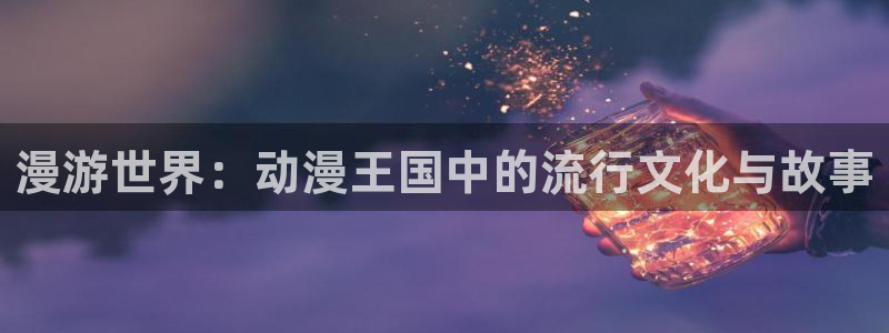 猎龙人拉格纳樱花动漫：漫游世界：动漫王国中的流行文化与故事