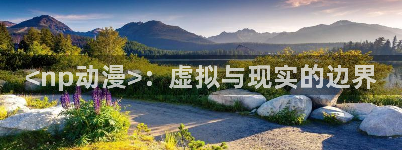 樱花动漫免费网址：<np动漫>：虚拟与现实的边界