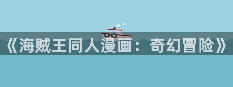 樱花动漫方网站：《海贼王同人漫画：奇幻冒险》