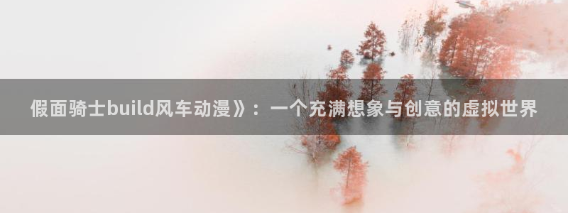 葫芦兄弟樱花动漫：假面骑士build风车动漫》：一个充满想象与创意的虚拟世界