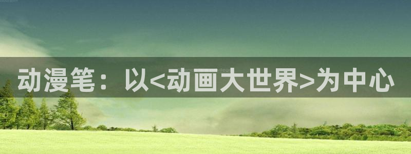 食戟之灵樱花动漫第二季：动漫笔：以<动画大世界>为中心
