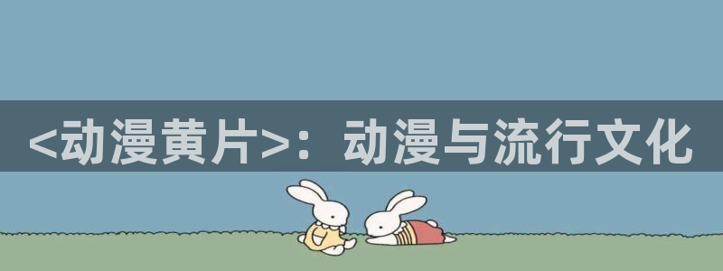 樱花动漫看：<动漫黄片>：动漫与流行文化