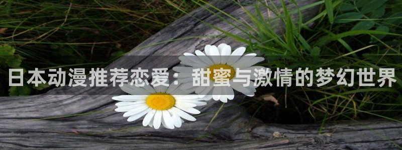 纯白的轮舞曲樱花动漫：日本动漫推荐恋爱：甜蜜与激情的梦幻世界