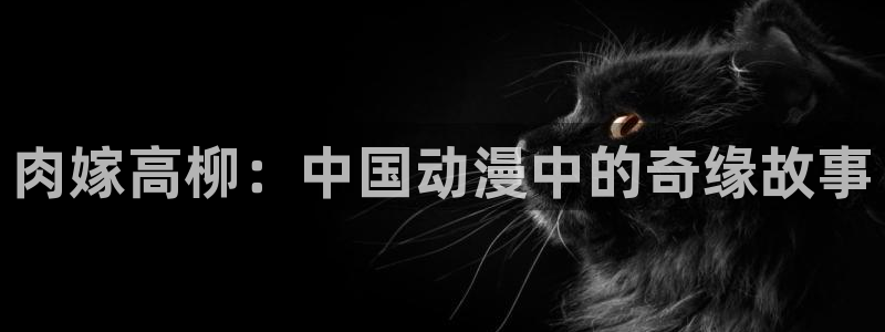 狼与香辛料樱花动漫：肉嫁高柳：中国动漫中的奇缘故事