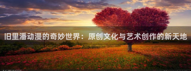 混沌武士漫画樱花动漫：旧里潘动漫的奇妙世界：原创文化与艺术创作的新天地