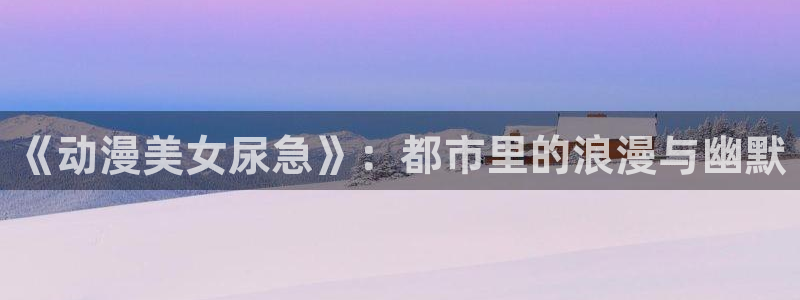 终末的后宫樱花动漫免费观看：《动漫美女尿急》：都市里的浪漫与幽默