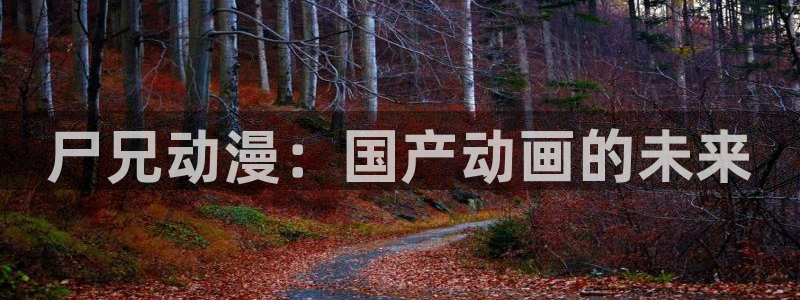 樱花动漫在线观看完整版：尸兄动漫：国产动画的未来